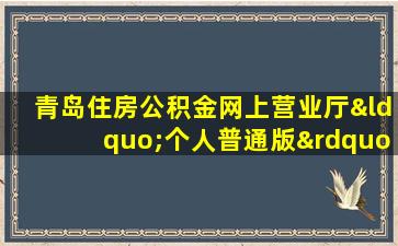 青岛住房公积金网上营业厅“个人普通版”