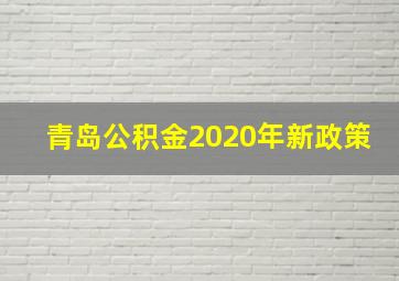 青岛公积金2020年新政策