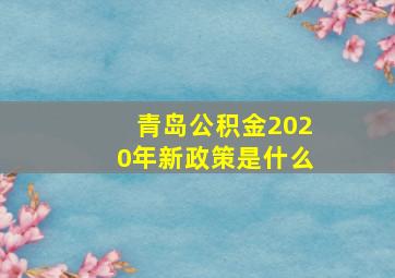 青岛公积金2020年新政策是什么