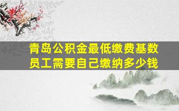 青岛公积金最低缴费基数员工需要自己缴纳多少钱