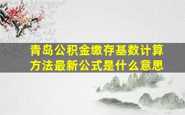 青岛公积金缴存基数计算方法最新公式是什么意思