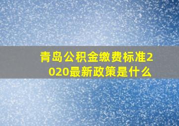 青岛公积金缴费标准2020最新政策是什么