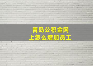 青岛公积金网上怎么增加员工