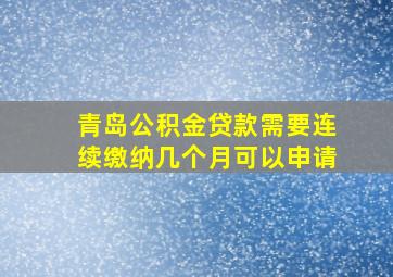 青岛公积金贷款需要连续缴纳几个月可以申请