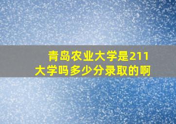 青岛农业大学是211大学吗多少分录取的啊