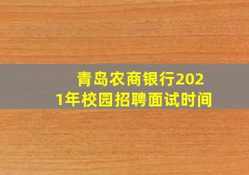 青岛农商银行2021年校园招聘面试时间