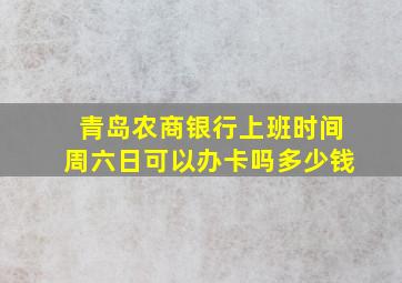 青岛农商银行上班时间周六日可以办卡吗多少钱