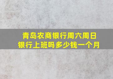 青岛农商银行周六周日银行上班吗多少钱一个月