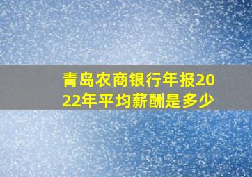 青岛农商银行年报2022年平均薪酬是多少