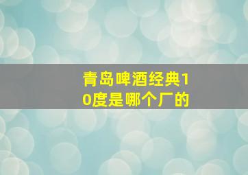 青岛啤酒经典10度是哪个厂的