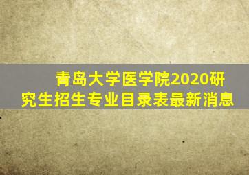 青岛大学医学院2020研究生招生专业目录表最新消息