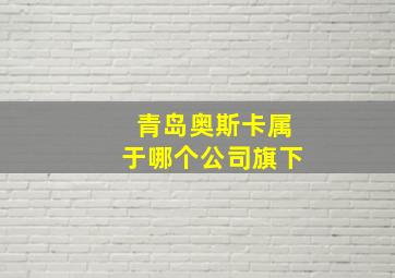 青岛奥斯卡属于哪个公司旗下