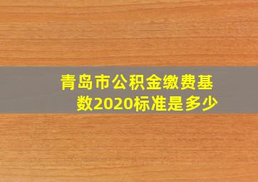 青岛市公积金缴费基数2020标准是多少