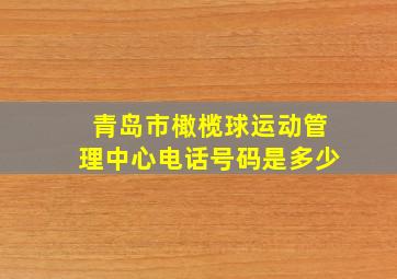 青岛市橄榄球运动管理中心电话号码是多少