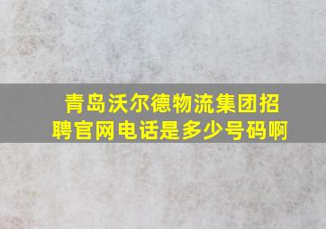 青岛沃尔德物流集团招聘官网电话是多少号码啊