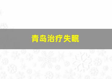 青岛治疗失眠