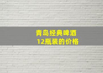 青岛经典啤酒12瓶装的价格