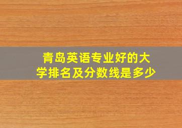 青岛英语专业好的大学排名及分数线是多少