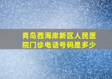 青岛西海岸新区人民医院门诊电话号码是多少