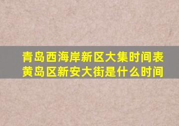 青岛西海岸新区大集时间表黄岛区新安大街是什么时间