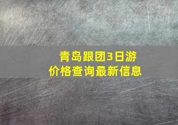 青岛跟团3日游价格查询最新信息