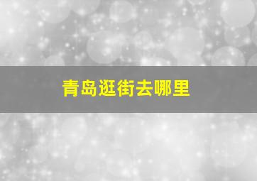 青岛逛街去哪里