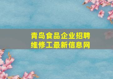 青岛食品企业招聘维修工最新信息网