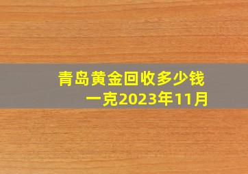 青岛黄金回收多少钱一克2023年11月