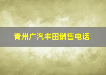 青州广汽丰田销售电话