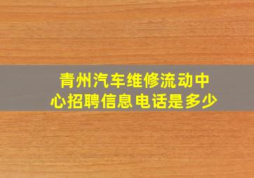 青州汽车维修流动中心招聘信息电话是多少