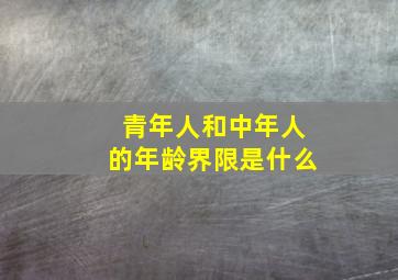 青年人和中年人的年龄界限是什么