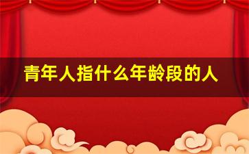 青年人指什么年龄段的人