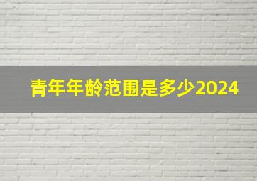 青年年龄范围是多少2024