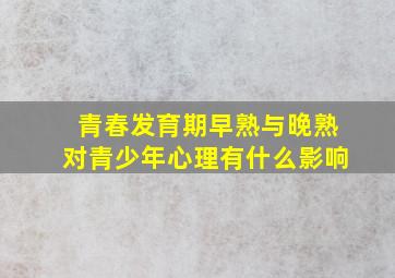 青春发育期早熟与晚熟对青少年心理有什么影响