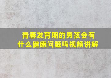 青春发育期的男孩会有什么健康问题吗视频讲解