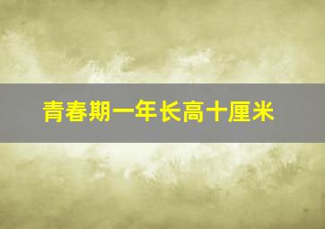 青春期一年长高十厘米