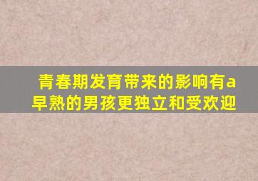 青春期发育带来的影响有a早熟的男孩更独立和受欢迎