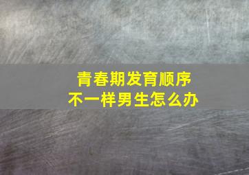 青春期发育顺序不一样男生怎么办