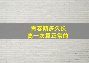 青春期多久长高一次算正常的