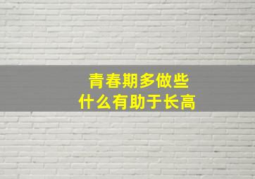 青春期多做些什么有助于长高