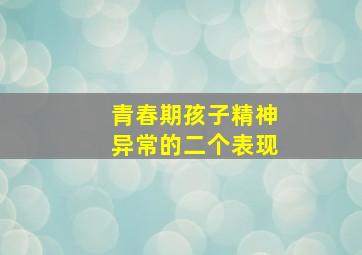 青春期孩子精神异常的二个表现