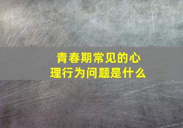 青春期常见的心理行为问题是什么