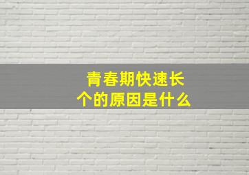 青春期快速长个的原因是什么