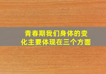 青春期我们身体的变化主要体现在三个方面