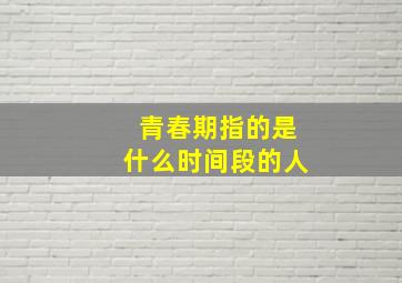 青春期指的是什么时间段的人