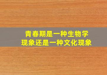 青春期是一种生物学现象还是一种文化现象