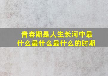 青春期是人生长河中最什么最什么最什么的时期