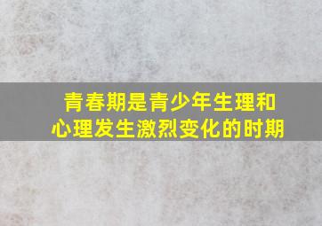 青春期是青少年生理和心理发生激烈变化的时期