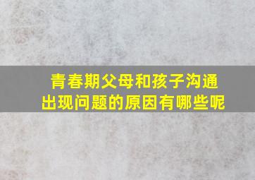 青春期父母和孩子沟通出现问题的原因有哪些呢