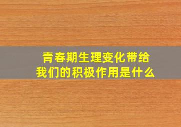 青春期生理变化带给我们的积极作用是什么